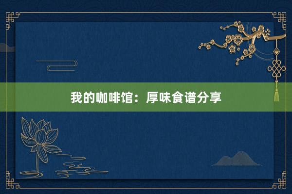 我的咖啡馆：厚味食谱分享